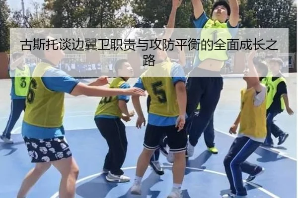 古斯托谈边翼卫职责与攻防平衡的全面成长之路